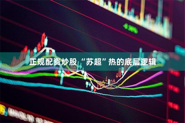 正规配资炒股 “苏超”热的底层逻辑
