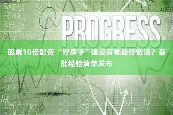 股票10倍配资 “好房子”建设有哪些好做法？首批经验清单发布