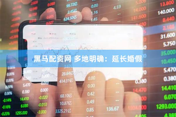黑马配资网 多地明确：延长婚假