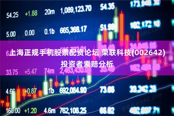上海正规手机股票配资论坛 荣联科技(002642)投资者索赔分析