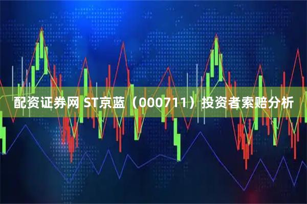 配资证券网 ST京蓝（000711）投资者索赔分析