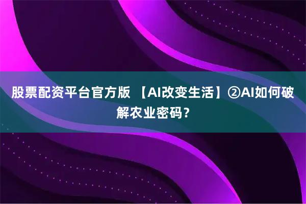 股票配资平台官方版 【AI改变生活】②AI如何破解农业密码?